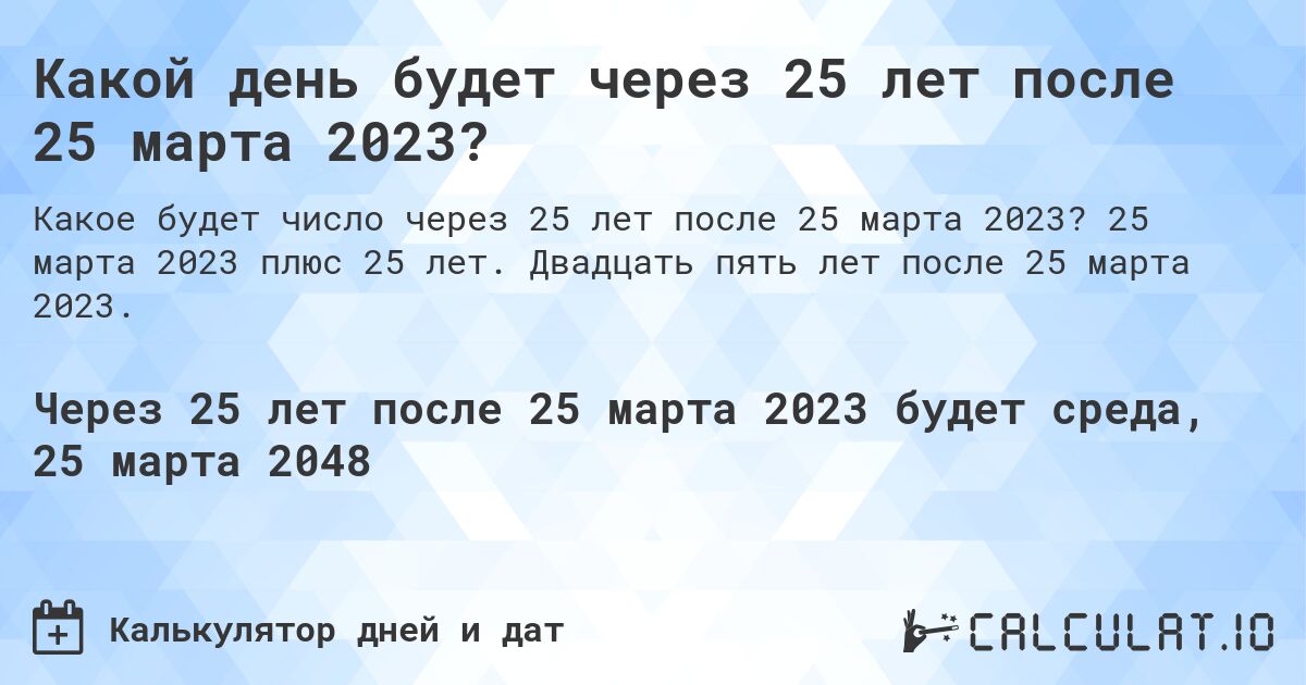 Какой день будет через 25 лет после 25 марта 2023?. 25 марта 2023 плюс 25 лет. Двадцать пять лет после 25 марта 2023.