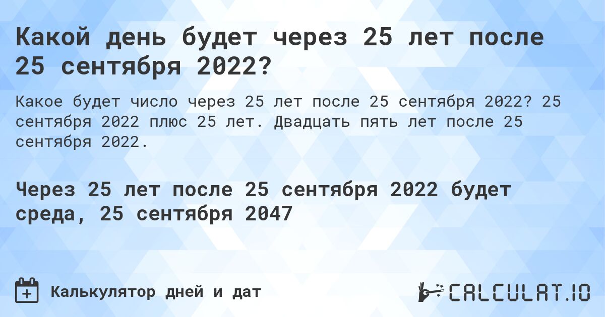Какой день будет через 25 лет после 25 сентября 2022?. 25 сентября 2022 плюс 25 лет. Двадцать пять лет после 25 сентября 2022.