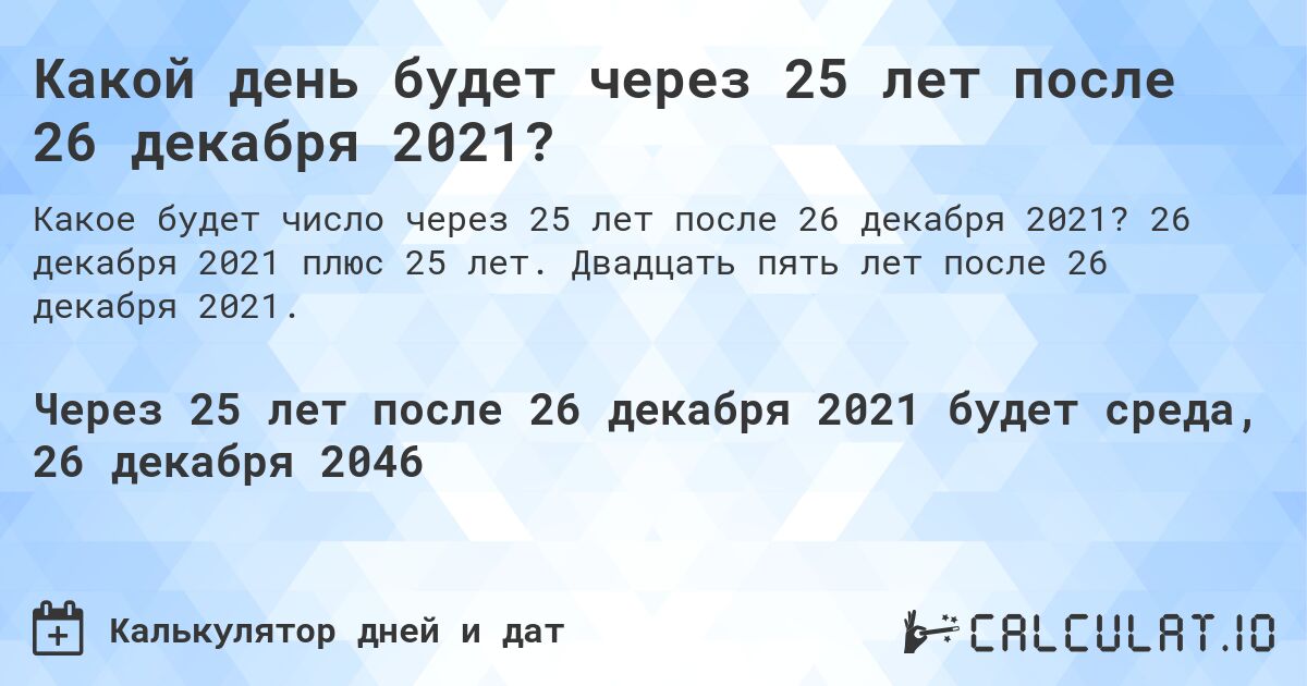 Какой день будет через 25 лет после 26 декабря 2021?. 26 декабря 2021 плюс 25 лет. Двадцать пять лет после 26 декабря 2021.