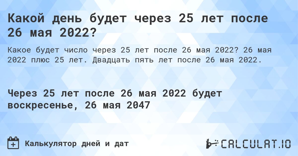 Какой день будет через 25 лет после 26 мая 2022?. 26 мая 2022 плюс 25 лет. Двадцать пять лет после 26 мая 2022.