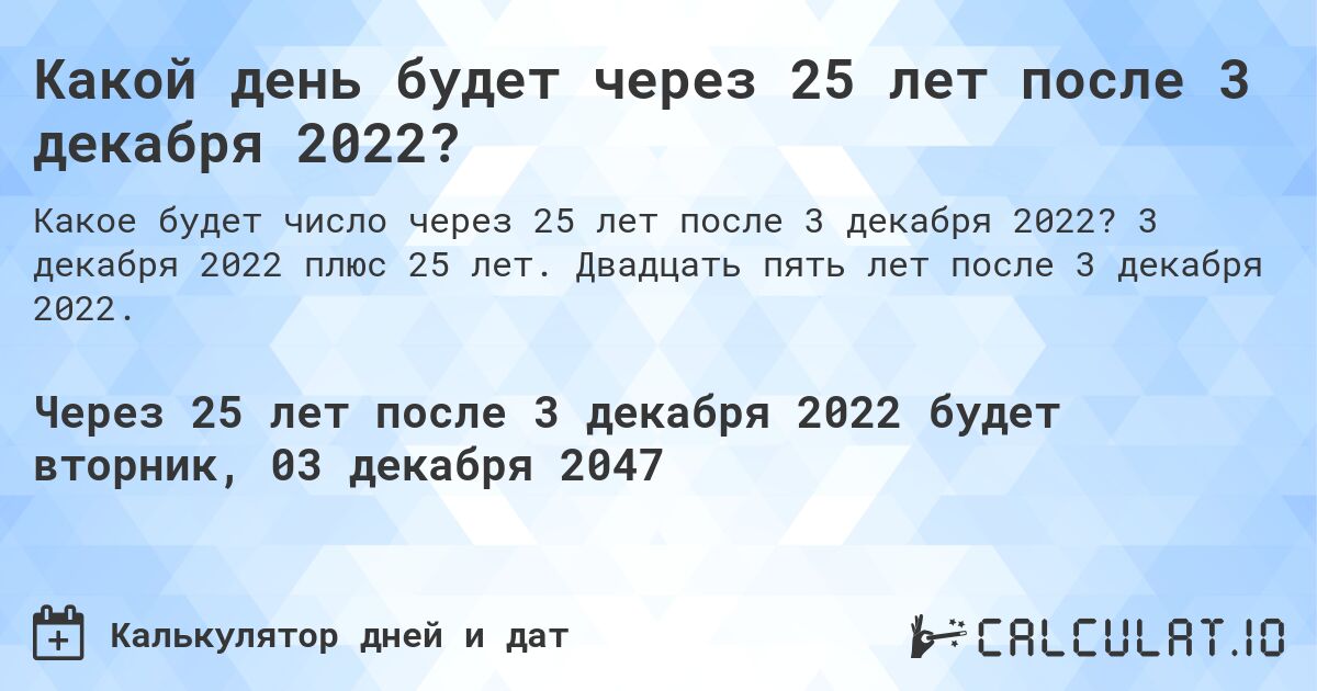 Какой день будет через 25 лет после 3 декабря 2022?. 3 декабря 2022 плюс 25 лет. Двадцать пять лет после 3 декабря 2022.