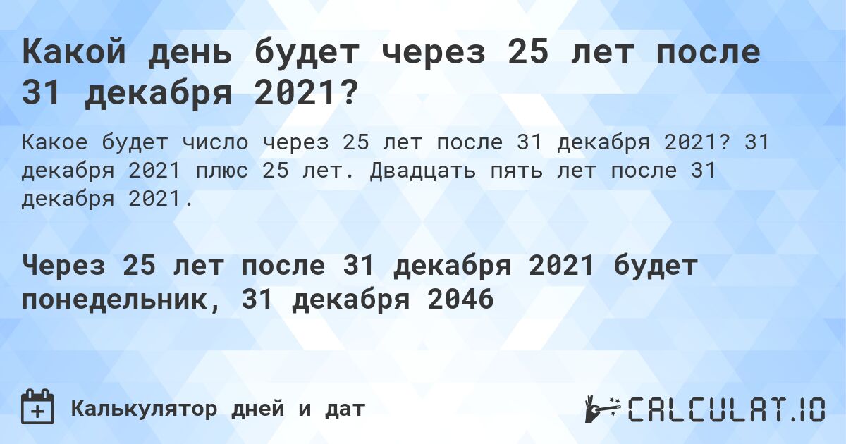 Какой день будет через 25 лет после 31 декабря 2021?. 31 декабря 2021 плюс 25 лет. Двадцать пять лет после 31 декабря 2021.