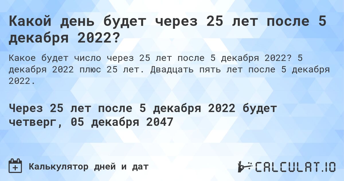 Какой день будет через 25 лет после 5 декабря 2022?. 5 декабря 2022 плюс 25 лет. Двадцать пять лет после 5 декабря 2022.