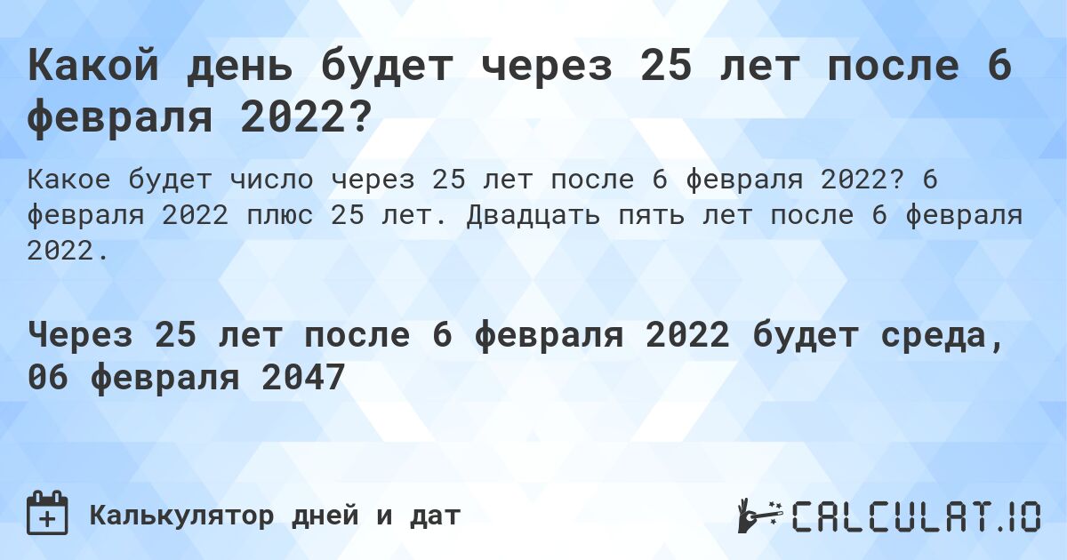 Какой день будет через 25 лет после 6 февраля 2022?. 6 февраля 2022 плюс 25 лет. Двадцать пять лет после 6 февраля 2022.