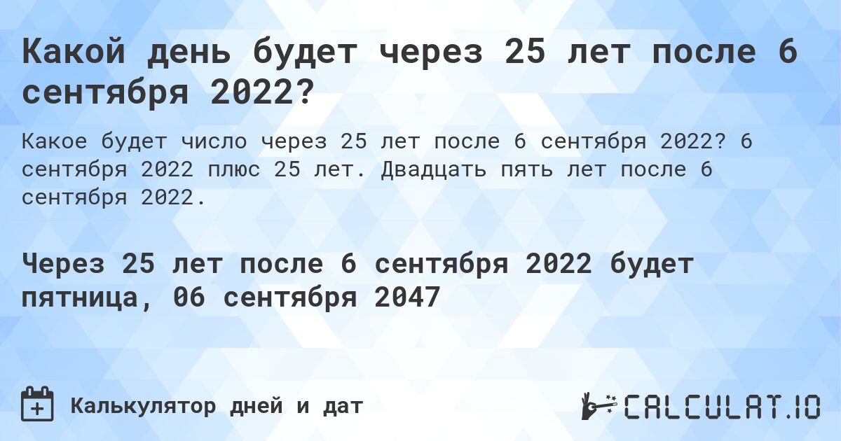Какой день будет через 25 лет после 6 сентября 2022?. 6 сентября 2022 плюс 25 лет. Двадцать пять лет после 6 сентября 2022.