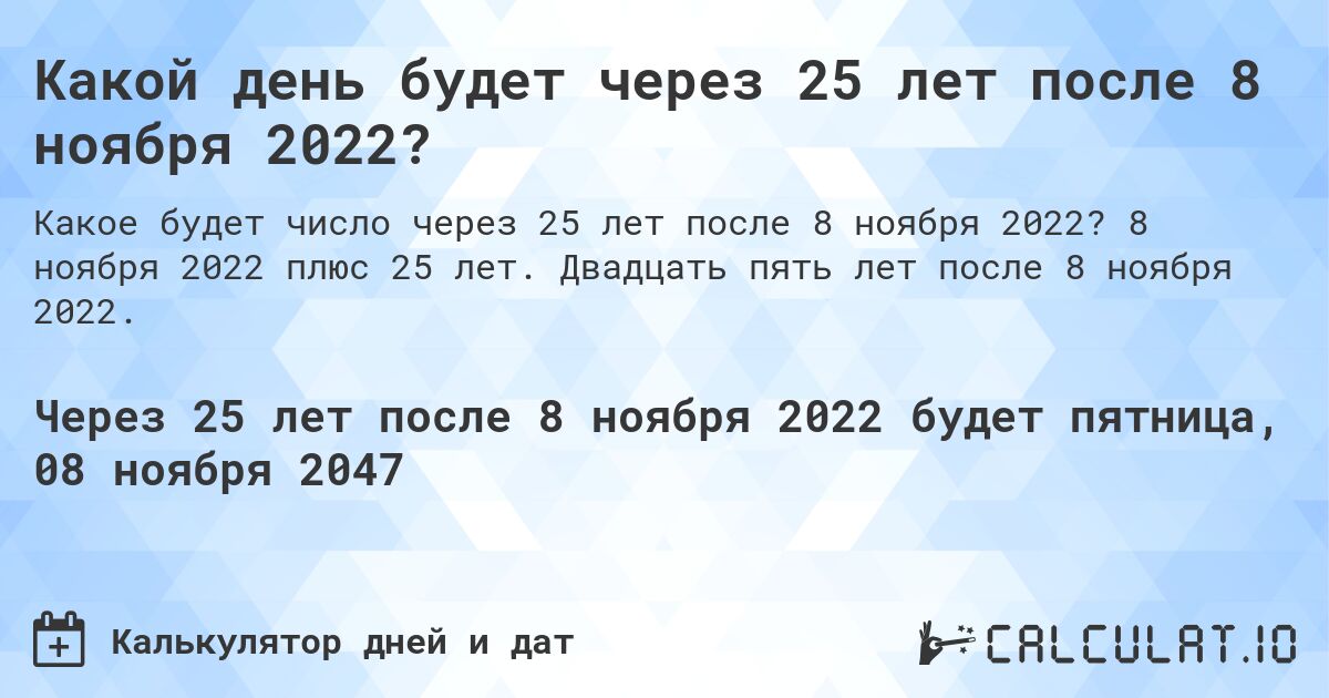 Какой день будет через 25 лет после 8 ноября 2022?. 8 ноября 2022 плюс 25 лет. Двадцать пять лет после 8 ноября 2022.
