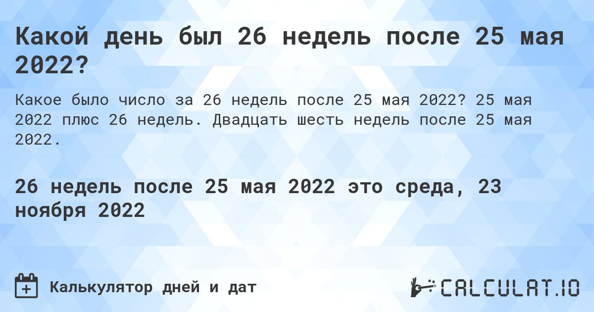 Какой день был 26 недель после 25 мая 2022?. 25 мая 2022 плюс 26 недель. Двадцать шесть недель после 25 мая 2022.