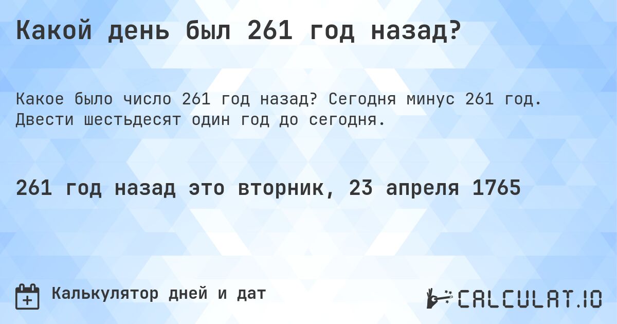 Какой день был 261 год назад?. Сегодня минус 261 год. Двести шестьдесят один год до сегодня.
