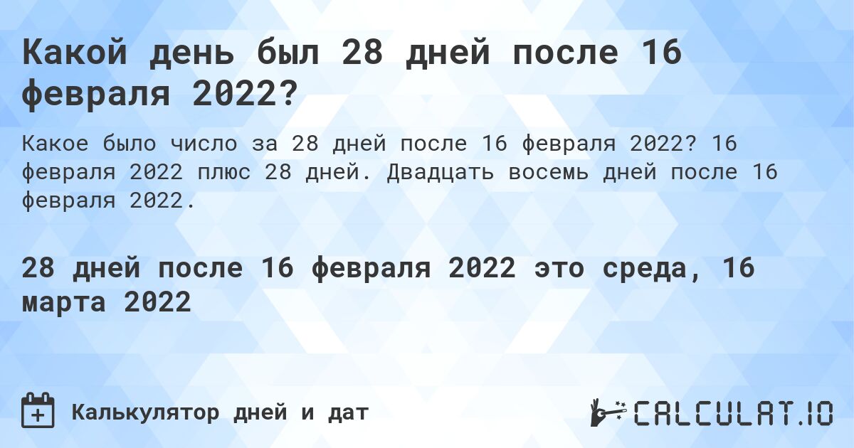 Какой день был 28 дней после 16 февраля 2022?. 16 февраля 2022 плюс 28 дней. Двадцать восемь дней после 16 февраля 2022.