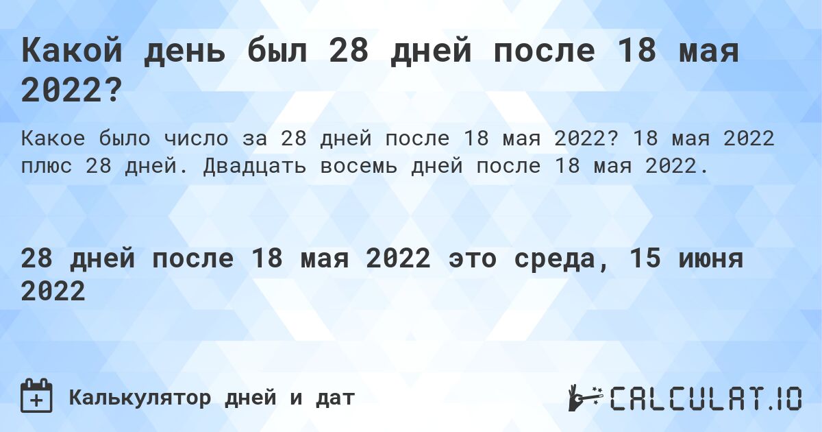 Какой день был 28 дней после 18 мая 2022?. 18 мая 2022 плюс 28 дней. Двадцать восемь дней после 18 мая 2022.