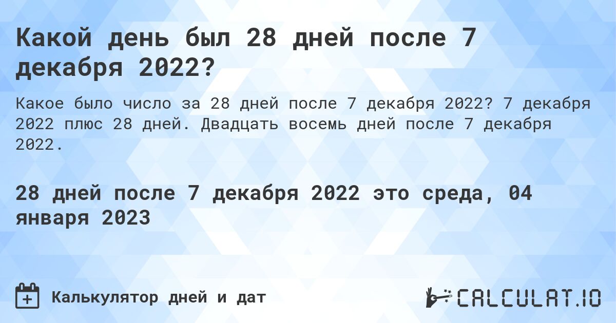Какой день был 28 дней после 7 декабря 2022?. 7 декабря 2022 плюс 28 дней. Двадцать восемь дней после 7 декабря 2022.