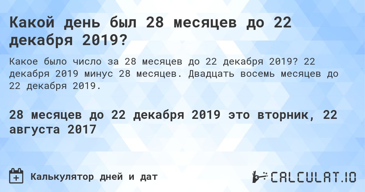 Какой день был 28 месяцев до 22 декабря 2019?. 22 декабря 2019 минус 28 месяцев. Двадцать восемь месяцев до 22 декабря 2019.