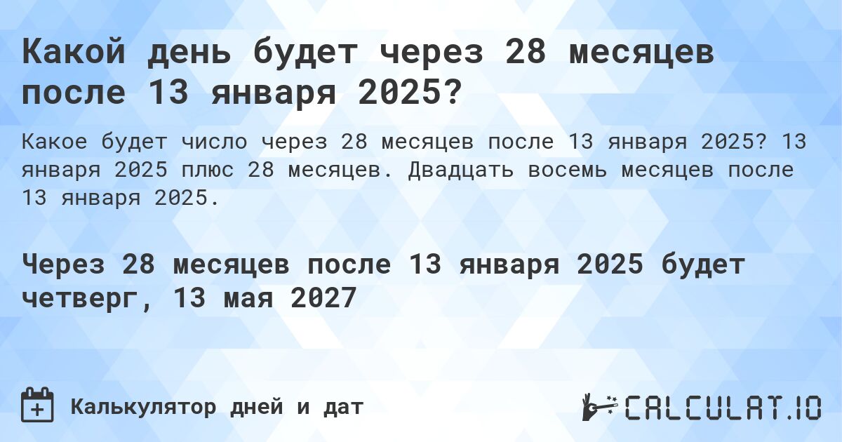 Какой день будет через 28 месяцев после 13 января 2025?. 13 января 2025 плюс 28 месяцев. Двадцать восемь месяцев после 13 января 2025.
