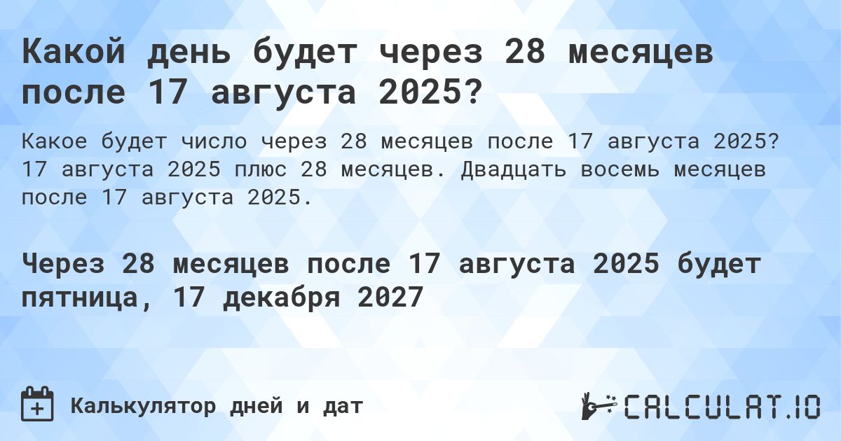 Какой день будет через 28 месяцев после 17 августа 2025?. 17 августа 2025 плюс 28 месяцев. Двадцать восемь месяцев после 17 августа 2025.