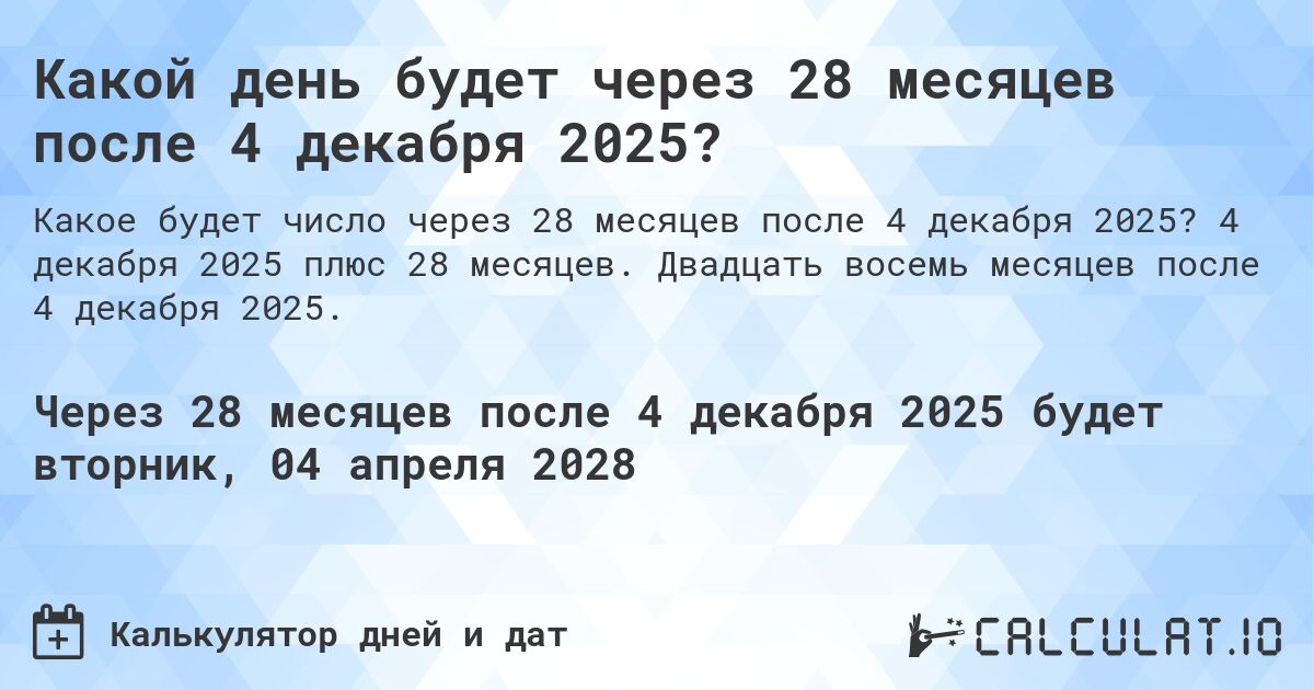 Какой день будет через 28 месяцев после 4 декабря 2025?. 4 декабря 2025 плюс 28 месяцев. Двадцать восемь месяцев после 4 декабря 2025.