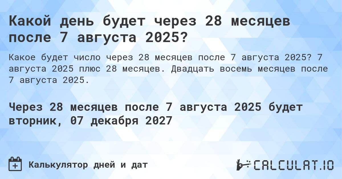 Какой день будет через 28 месяцев после 7 августа 2025?. 7 августа 2025 плюс 28 месяцев. Двадцать восемь месяцев после 7 августа 2025.