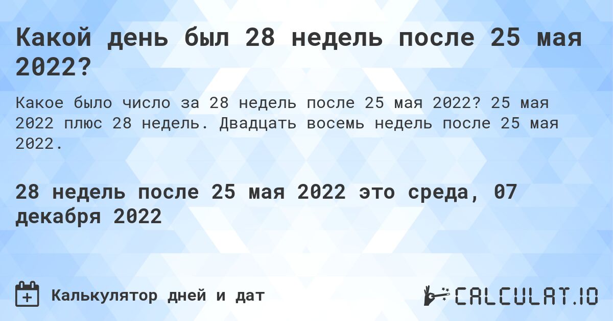 Какой день был 28 недель после 25 мая 2022?. 25 мая 2022 плюс 28 недель. Двадцать восемь недель после 25 мая 2022.
