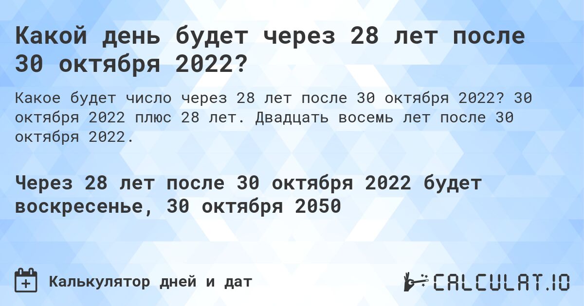 Какой день будет через 28 лет после 30 октября 2022?. 30 октября 2022 плюс 28 лет. Двадцать восемь лет после 30 октября 2022.