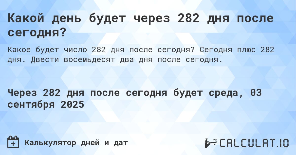 Какой день будет через 282 дня после сегодня?. Сегодня плюс 282 дня. Двести восемьдесят два дня после сегодня.