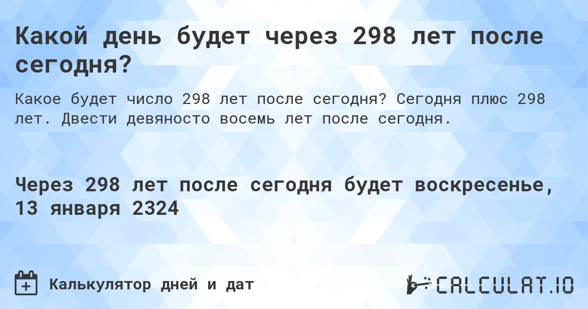 Какой день будет через 298 лет после сегодня?. Сегодня плюс 298 лет. Двести девяносто восемь лет после сегодня.
