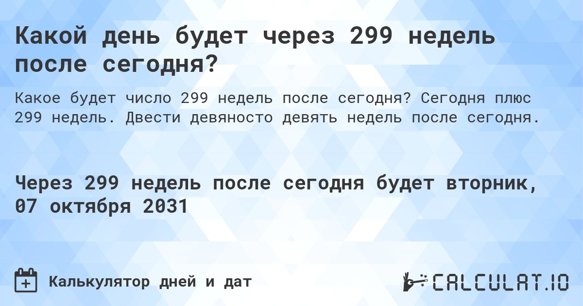 Какой день будет через 299 недель после сегодня?. Сегодня плюс 299 недель. Двести девяносто девять недель после сегодня.