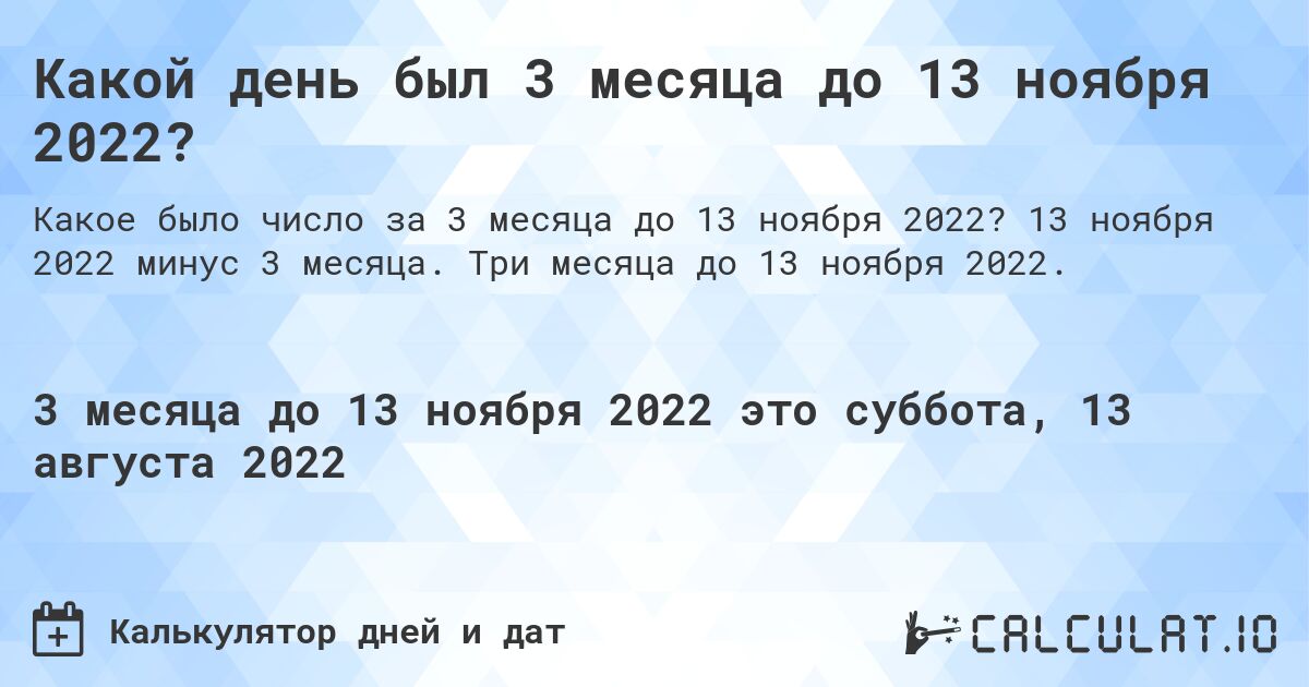 Какой день был 3 месяца до 13 ноября 2022?. 13 ноября 2022 минус 3 месяца. Три месяца до 13 ноября 2022.