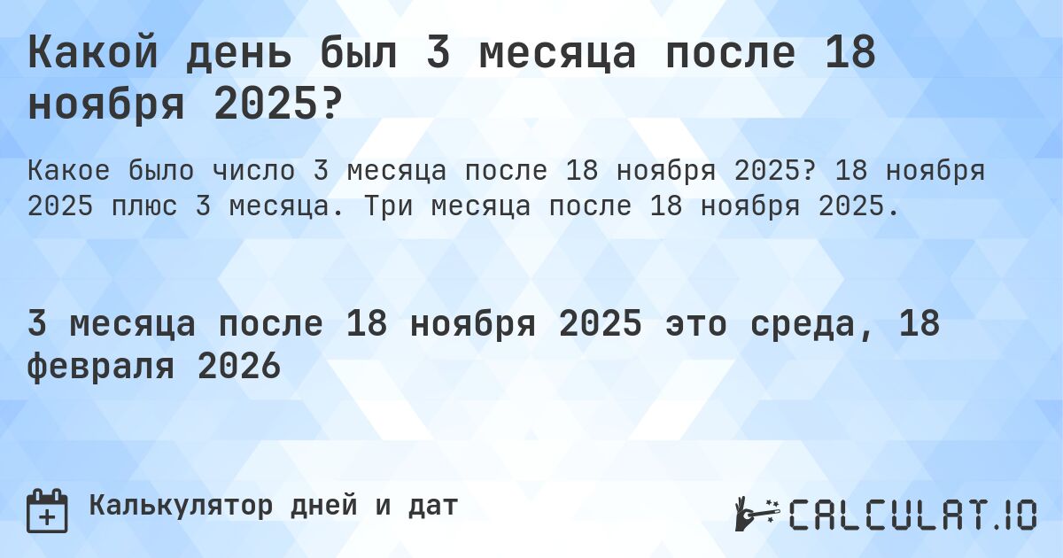 Какой день был 3 месяца после 18 ноября 2025?. 18 ноября 2025 плюс 3 месяца. Три месяца после 18 ноября 2025.