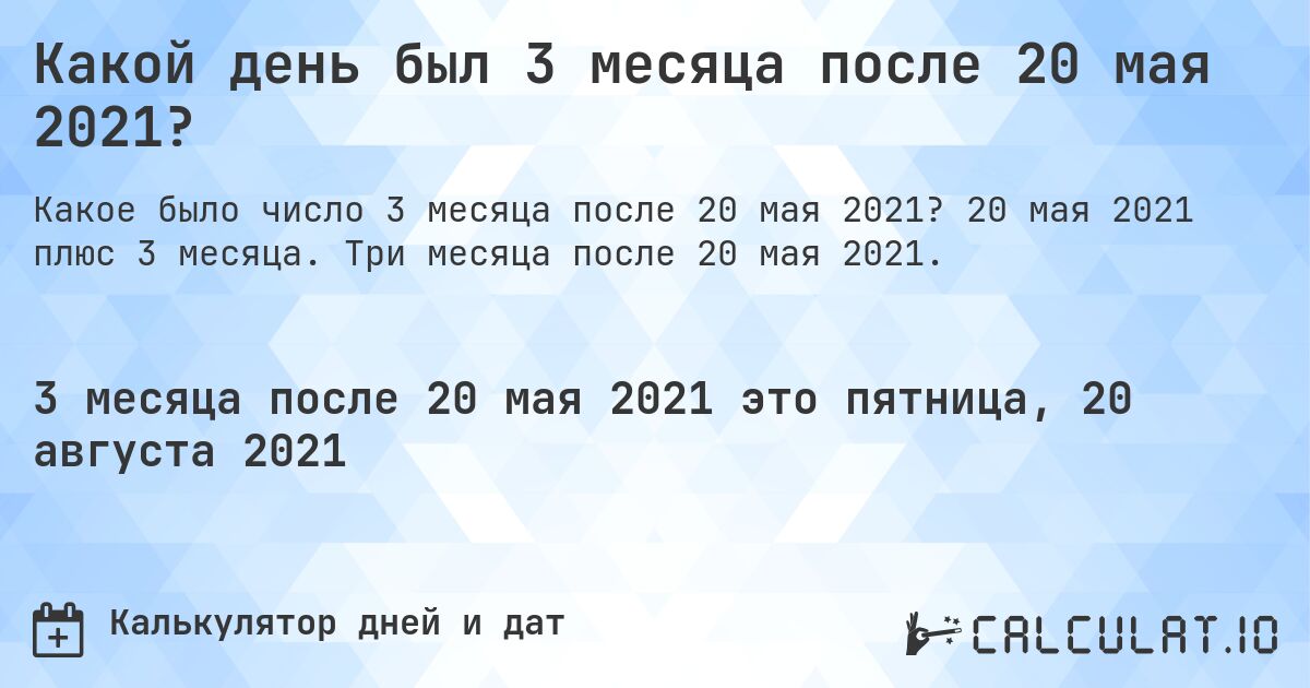 Какой день был 3 месяца после 20 мая 2021?. 20 мая 2021 плюс 3 месяца. Три месяца после 20 мая 2021.