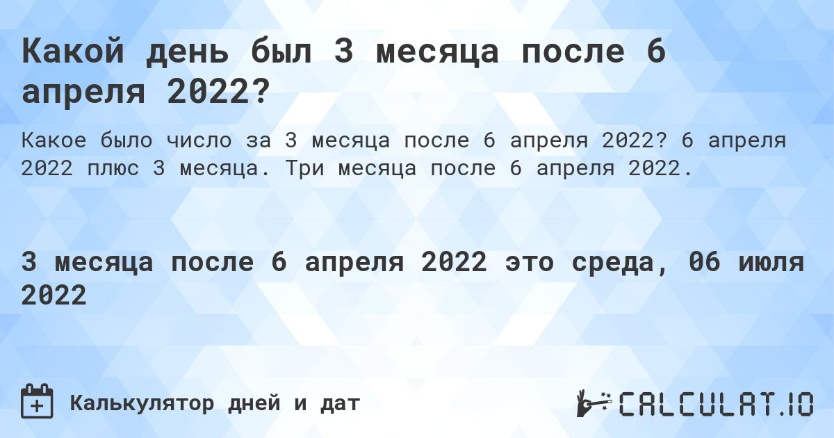 Какой день был 3 месяца после 6 апреля 2022?. 6 апреля 2022 плюс 3 месяца. Три месяца после 6 апреля 2022.