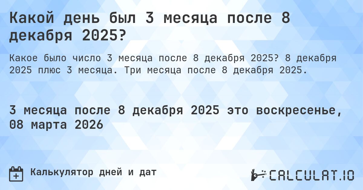 Какой день был 3 месяца после 8 декабря 2025?. 8 декабря 2025 плюс 3 месяца. Три месяца после 8 декабря 2025.