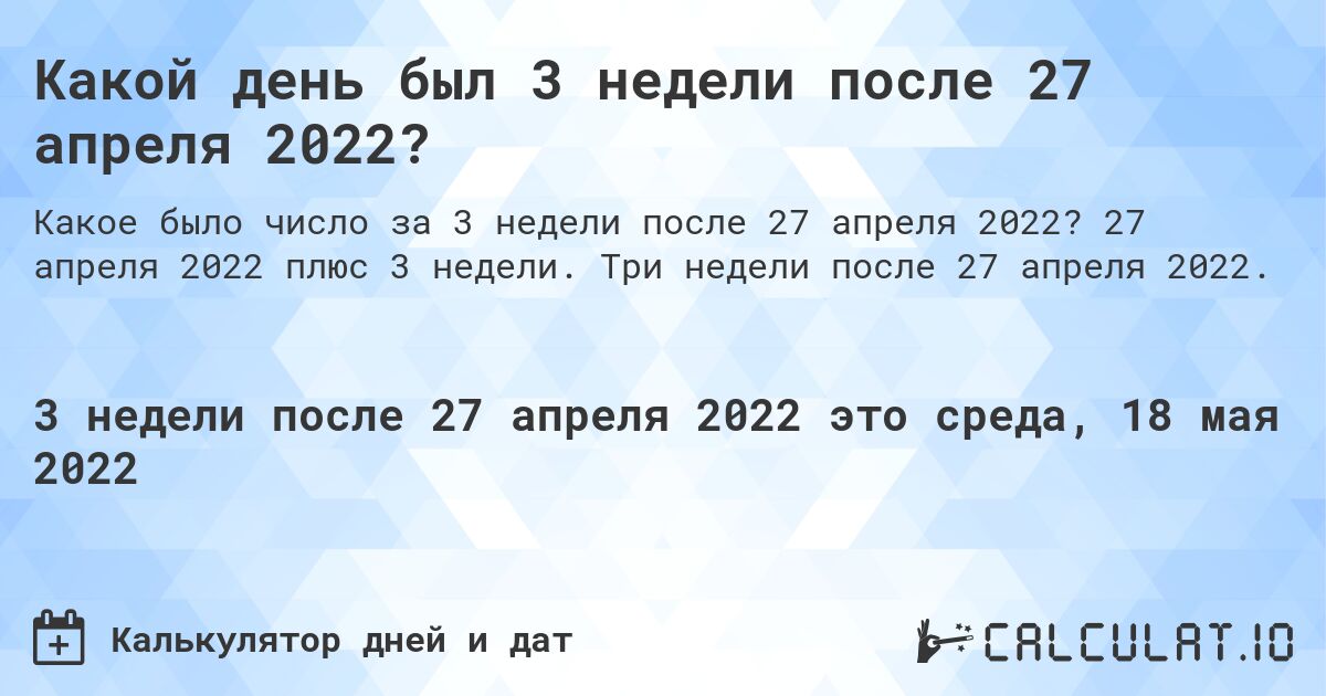 Какой день был 3 недели после 27 апреля 2022?. 27 апреля 2022 плюс 3 недели. Три недели после 27 апреля 2022.