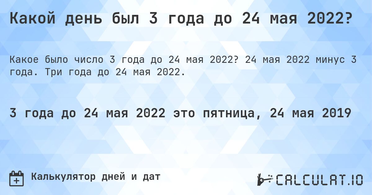 Какой день был 3 года до 24 мая 2022?. 24 мая 2022 минус 3 года. Три года до 24 мая 2022.