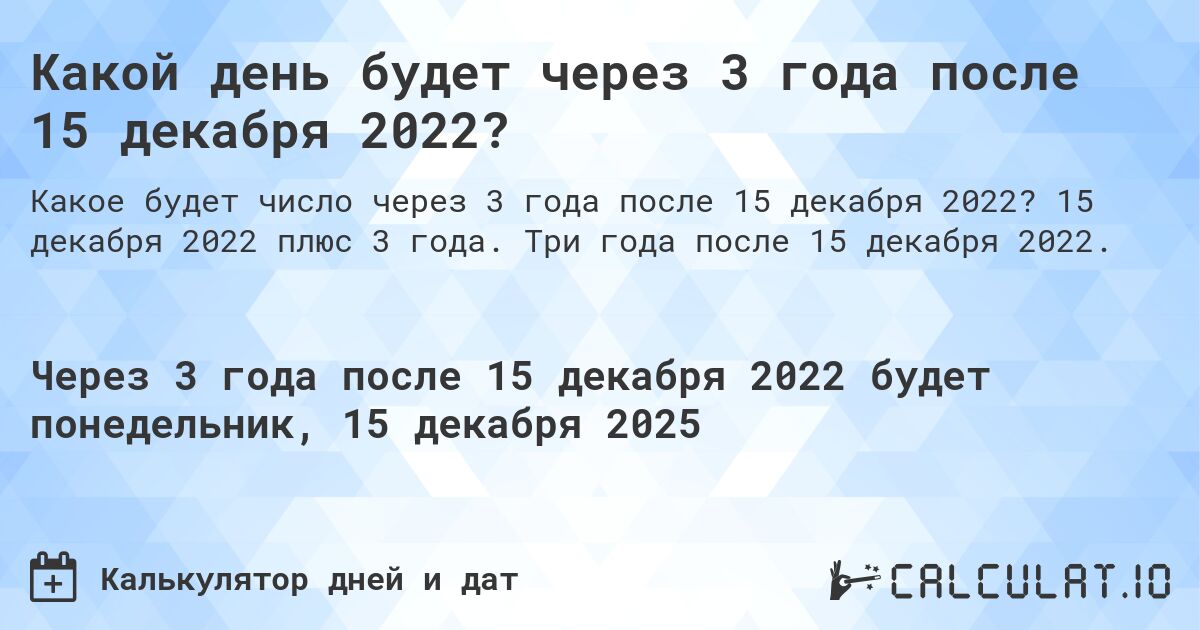 Какой день будет через 3 года после 15 декабря 2022?. 15 декабря 2022 плюс 3 года. Три года после 15 декабря 2022.