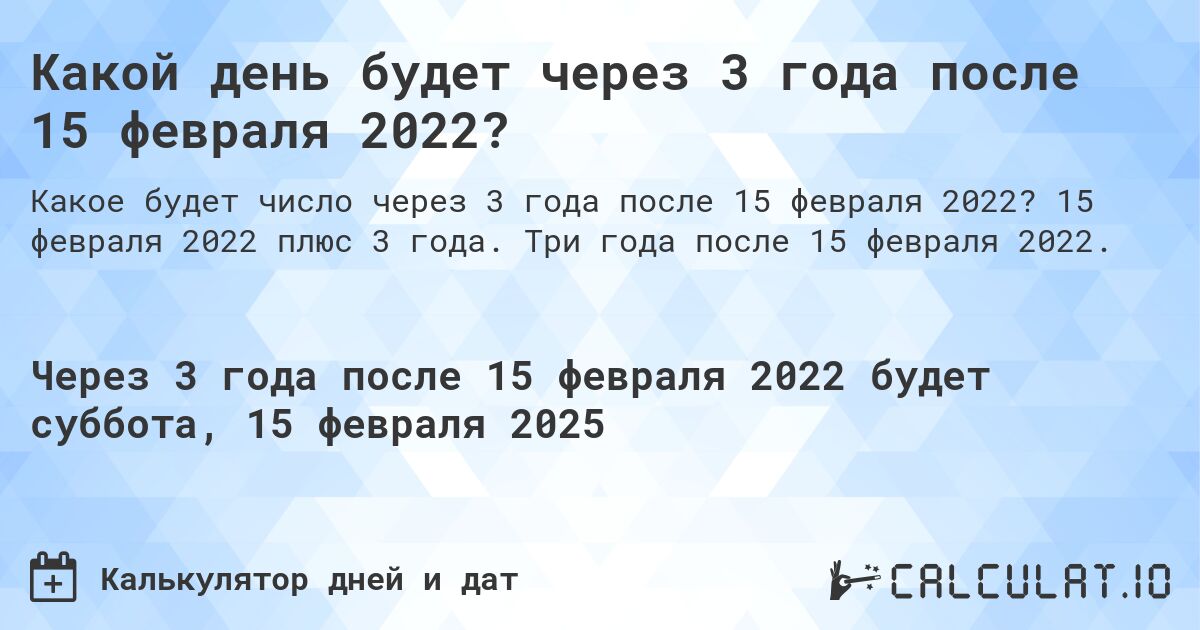 Какой день будет через 3 года после 15 февраля 2022?. 15 февраля 2022 плюс 3 года. Три года после 15 февраля 2022.