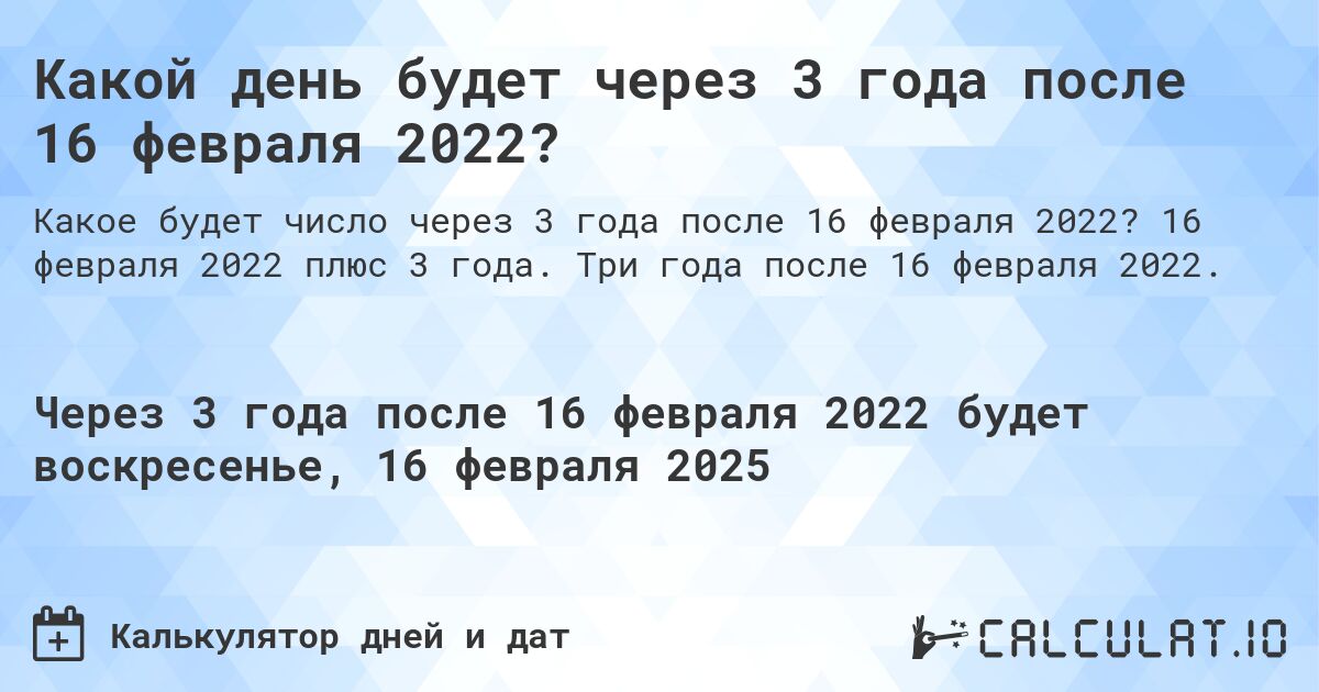 Какой день будет через 3 года после 16 февраля 2022?. 16 февраля 2022 плюс 3 года. Три года после 16 февраля 2022.