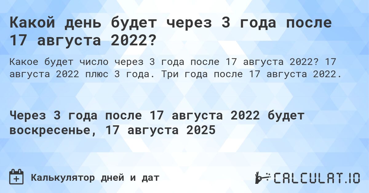 Какой день будет через 3 года после 17 августа 2022?. 17 августа 2022 плюс 3 года. Три года после 17 августа 2022.