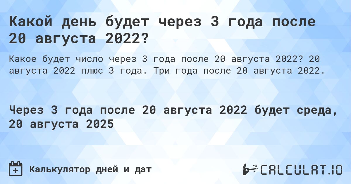 Какой день будет через 3 года после 20 августа 2022?. 20 августа 2022 плюс 3 года. Три года после 20 августа 2022.