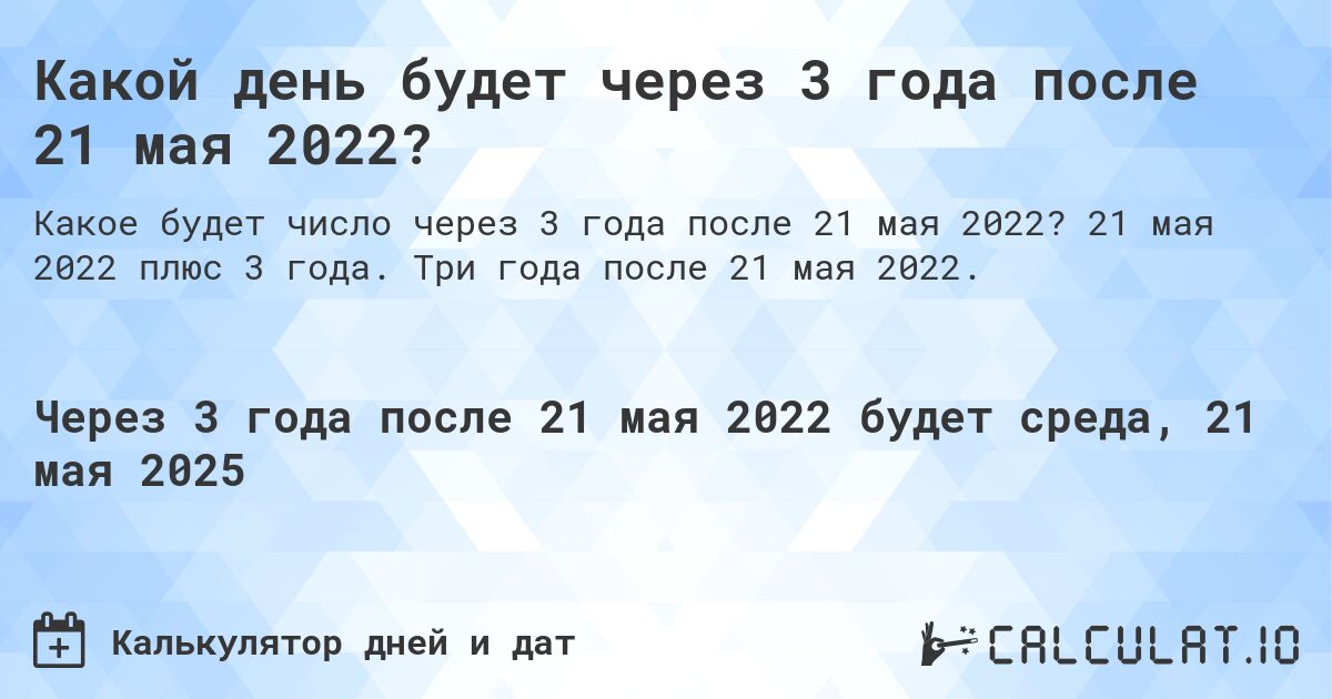 Какой день будет через 3 года после 21 мая 2022?. 21 мая 2022 плюс 3 года. Три года после 21 мая 2022.