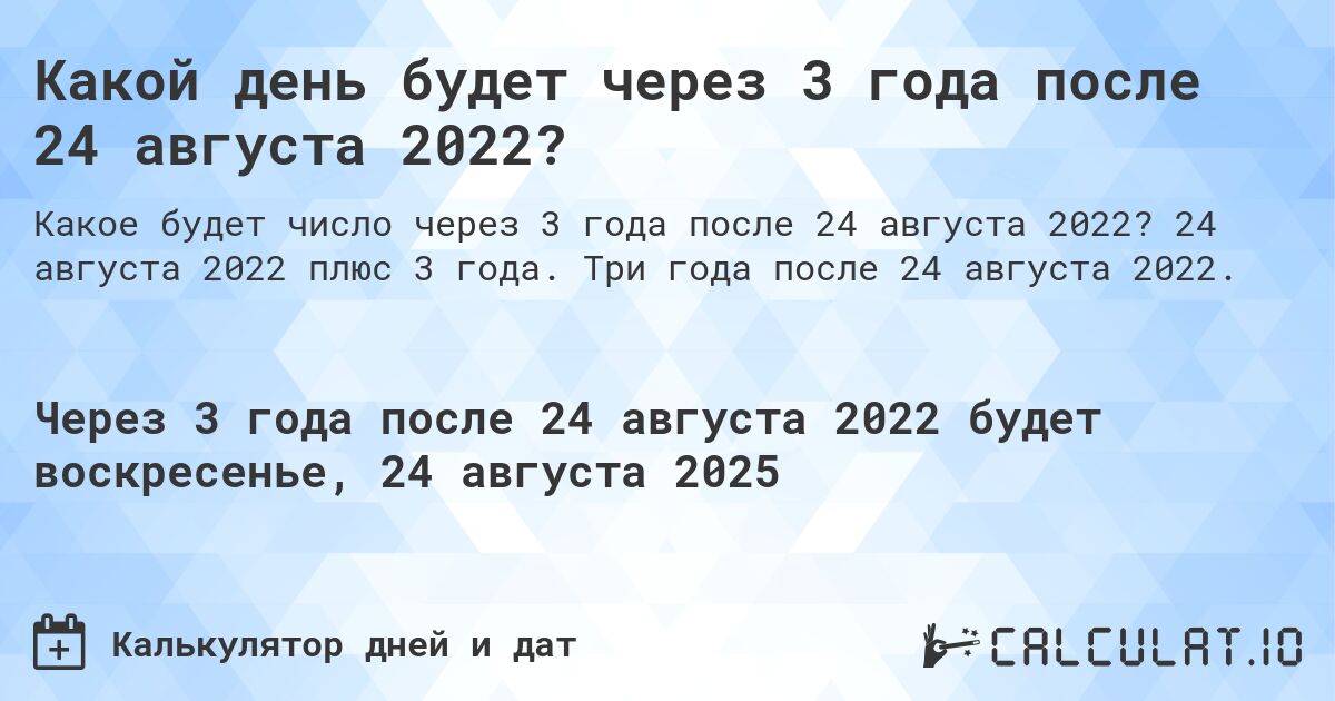 Какой день будет через 3 года после 24 августа 2022?. 24 августа 2022 плюс 3 года. Три года после 24 августа 2022.