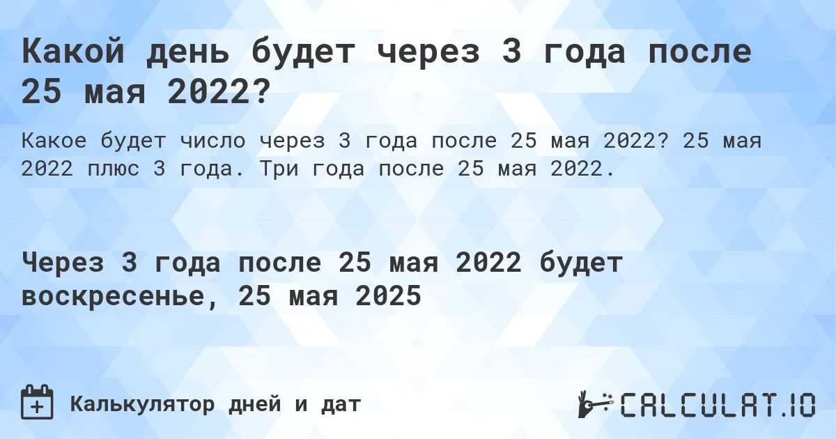 Какой день будет через 3 года после 25 мая 2022?. 25 мая 2022 плюс 3 года. Три года после 25 мая 2022.