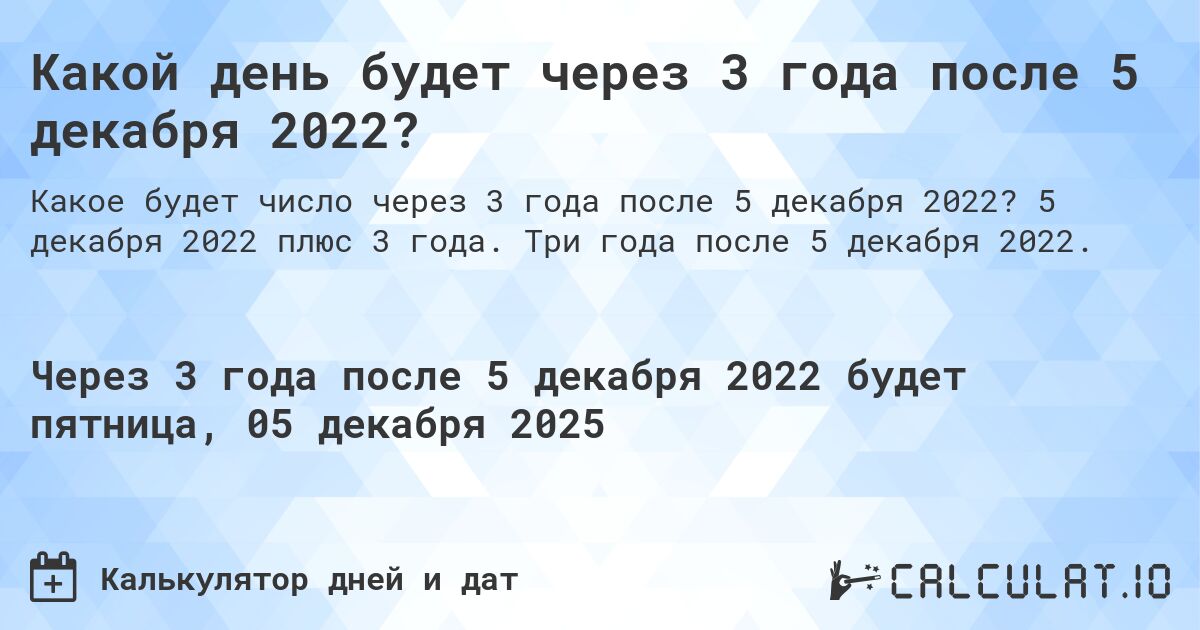 Какой день будет через 3 года после 5 декабря 2022?. 5 декабря 2022 плюс 3 года. Три года после 5 декабря 2022.
