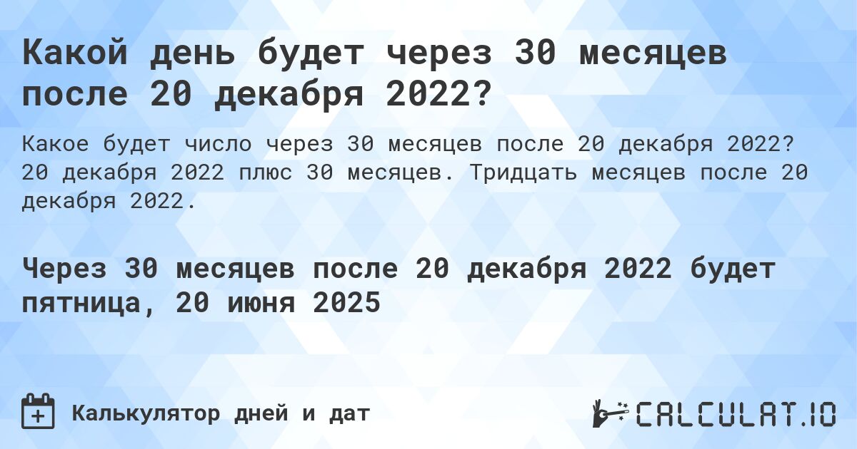 Какой день будет через 30 месяцев после 20 декабря 2022?. 20 декабря 2022 плюс 30 месяцев. Тридцать месяцев после 20 декабря 2022.