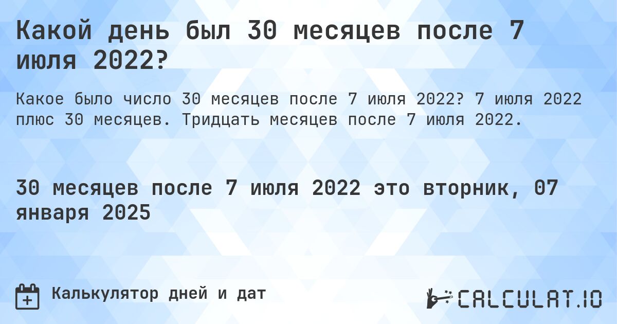 Какой день был 30 месяцев после 7 июля 2022?. 7 июля 2022 плюс 30 месяцев. Тридцать месяцев после 7 июля 2022.