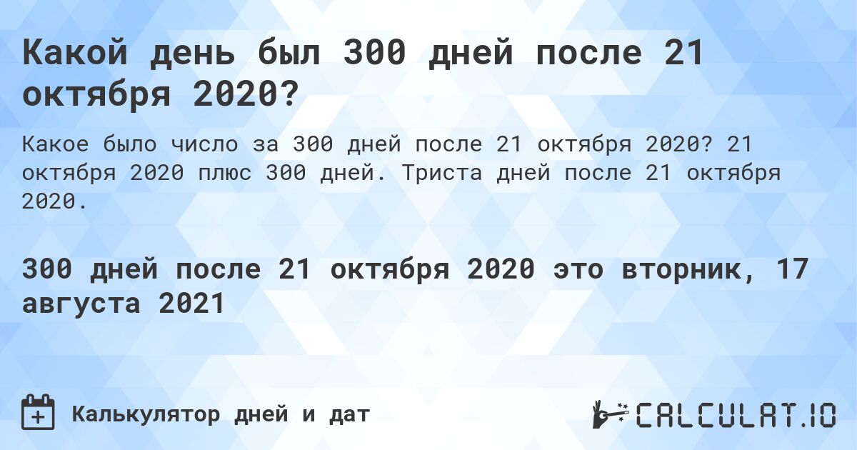 Какой день был 300 дней после 21 октября 2020?. 21 октября 2020 плюс 300 дней. Триста дней после 21 октября 2020.
