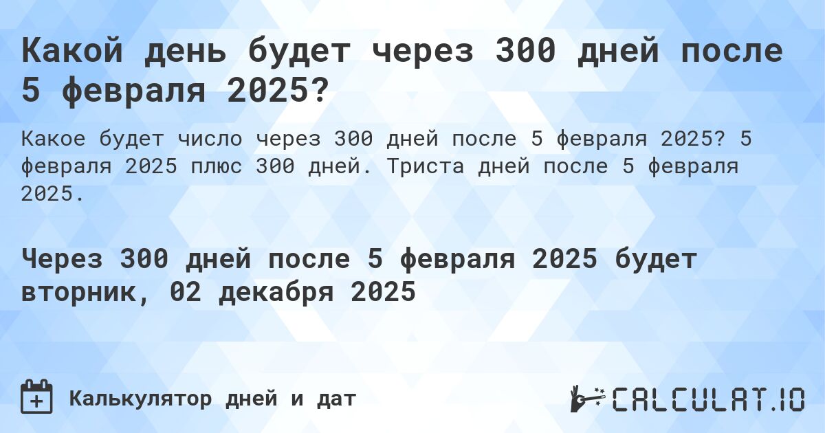 Какой день будет через 300 дней после 5 февраля 2025?. 5 февраля 2025 плюс 300 дней. Триста дней после 5 февраля 2025.