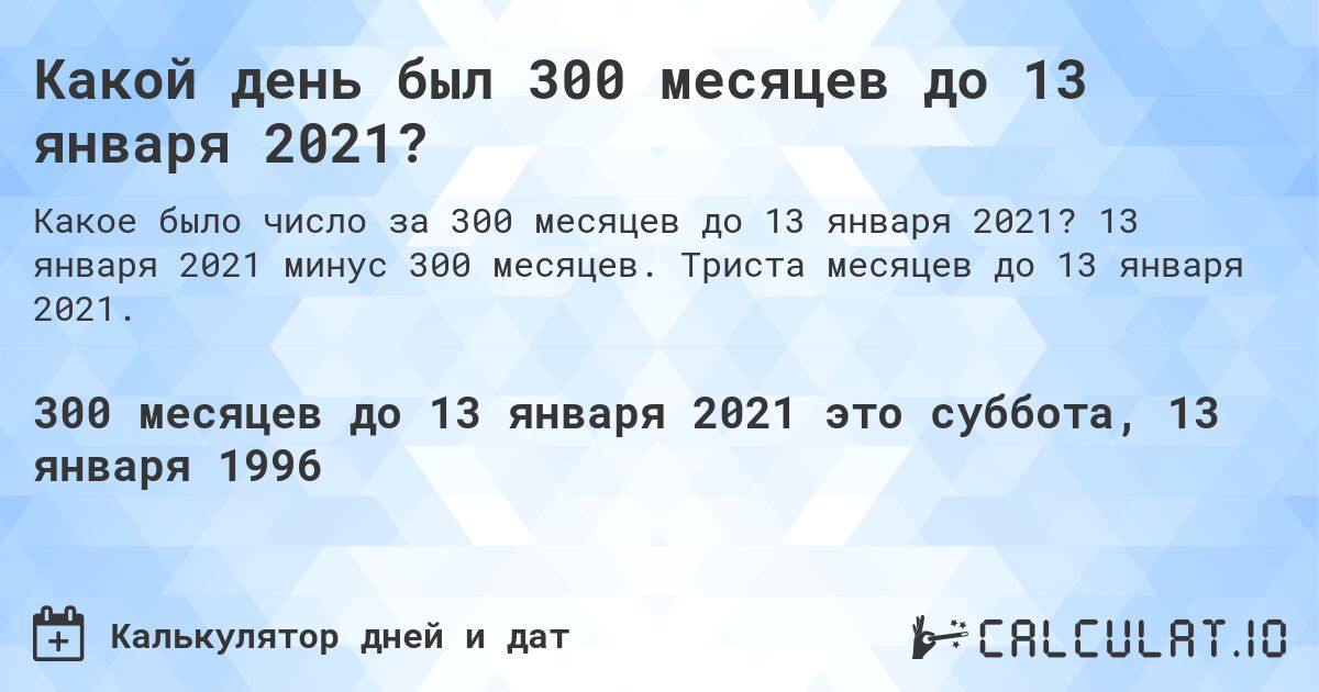Какой день был 300 месяцев до 13 января 2021?. 13 января 2021 минус 300 месяцев. Триста месяцев до 13 января 2021.