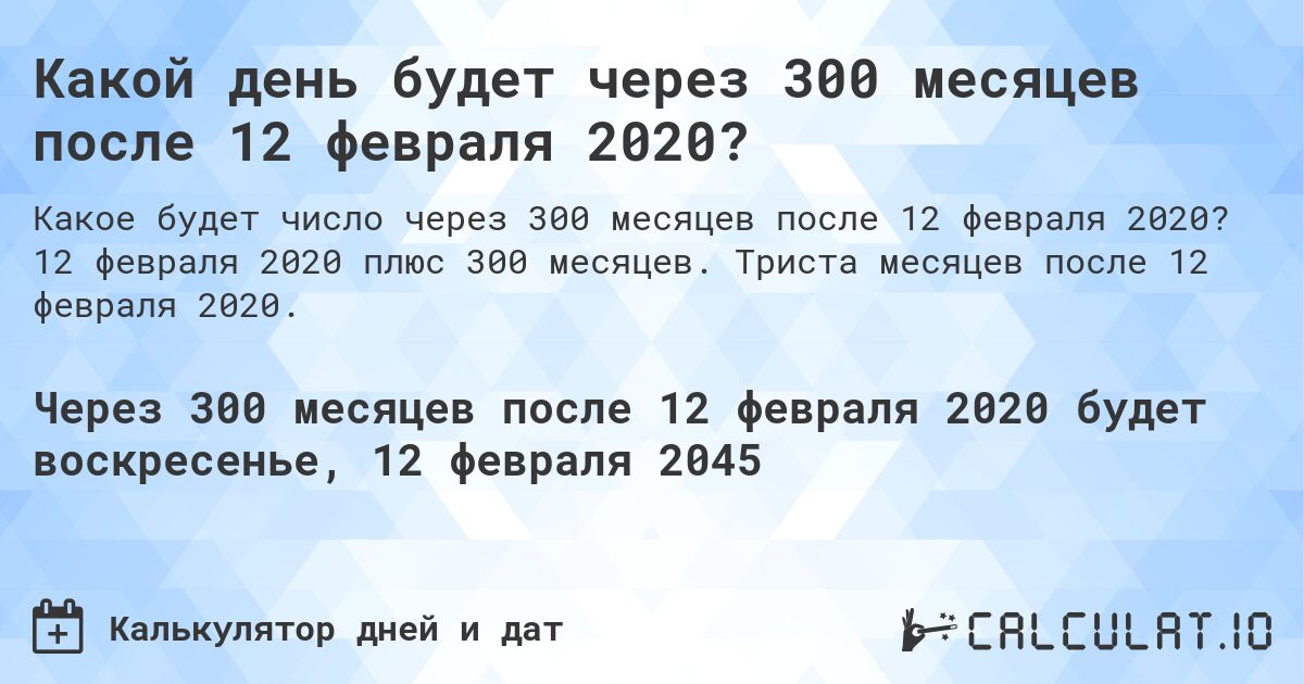 Какой день будет через 300 месяцев после 12 февраля 2020?. 12 февраля 2020 плюс 300 месяцев. Триста месяцев после 12 февраля 2020.
