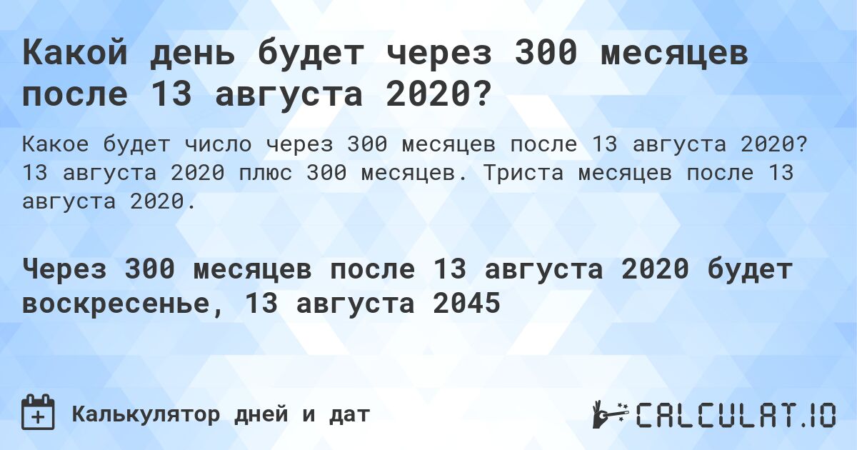 Какой день будет через 300 месяцев после 13 августа 2020?. 13 августа 2020 плюс 300 месяцев. Триста месяцев после 13 августа 2020.