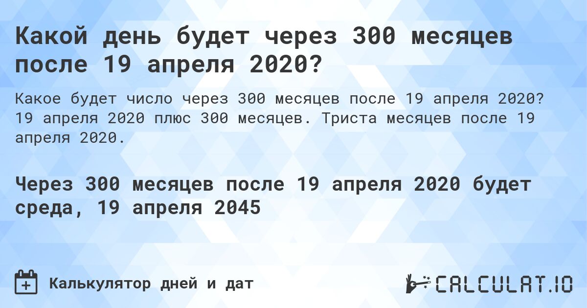 Какой день будет через 300 месяцев после 19 апреля 2020?. 19 апреля 2020 плюс 300 месяцев. Триста месяцев после 19 апреля 2020.