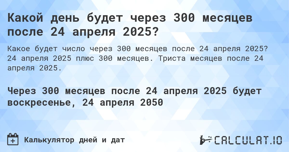 Какой день будет через 300 месяцев после 24 апреля 2025?. 24 апреля 2025 плюс 300 месяцев. Триста месяцев после 24 апреля 2025.